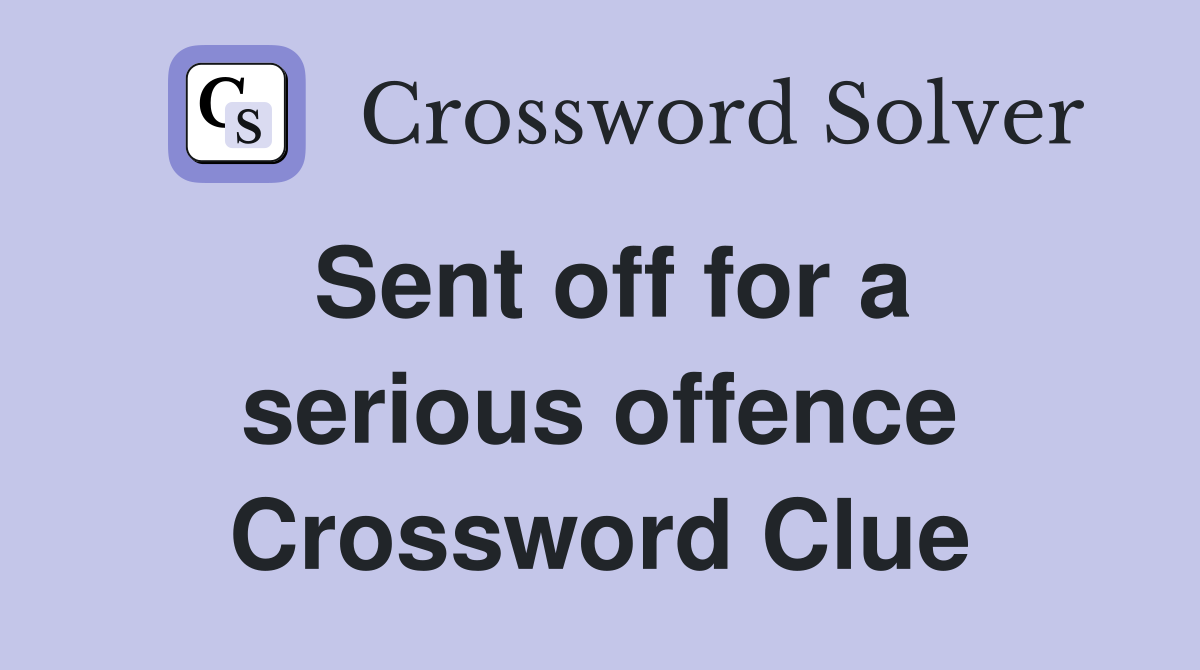 Sent off for a serious offence Crossword Clue Answers Crossword Solver